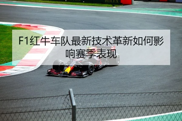 F1红牛车队最新技术革新如何影响赛季表现